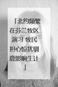 北约频繁在芬兰牧区演习 牧民担心惊扰驯鹿影响生计