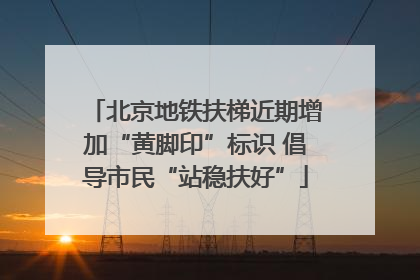 北京地铁扶梯近期增加“黄脚印”标识 倡导市民“站稳扶好”