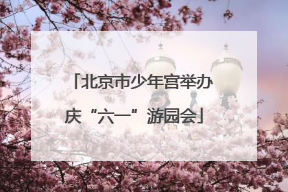 北京市少年宫举办庆“六一”游园会
