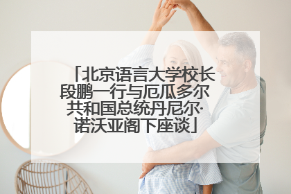 北京语言大学校长段鹏一行与厄瓜多尔共和国总统丹尼尔·诺沃亚阁下座谈