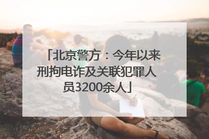 北京警方：今年以来刑拘电诈及关联犯罪人员3200余人