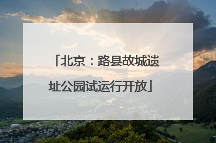 北京：路县故城遗址公园试运行开放