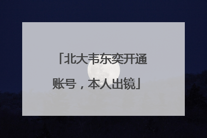 北大韦东奕开通账号，本人出镜