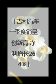 吉利汽车一季度销量创新高 净利增长264%