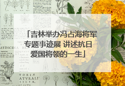 吉林举办冯占海将军专题事迹展 讲述抗日爱国将领的一生