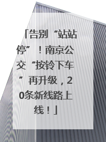 告别“站站停”！南京公交“按铃下车”再升级，20条新线路上线！