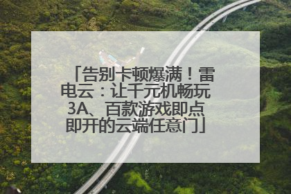 告别卡顿爆满！雷电云：让千元机畅玩3A、百款游戏即点即开的云端任意门