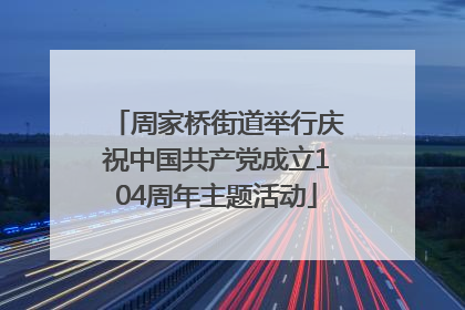 周家桥街道举行庆祝中国共产党成立104周年主题活动