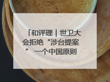 和评理｜世卫大会拒绝“涉台提案” 一个中国原则人心所向