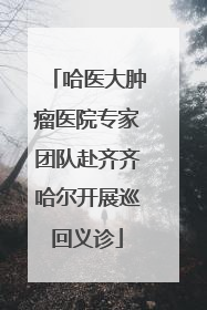 哈医大肿瘤医院专家团队赴齐齐哈尔开展巡回义诊