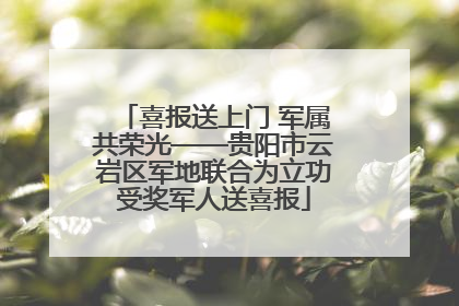 喜报送上门 军属共荣光——贵阳市云岩区军地联合为立功受奖军人送喜报