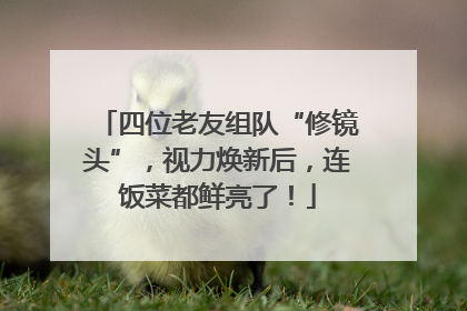 四位老友组队“修镜头”，视力焕新后，连饭菜都鲜亮了！