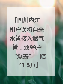 四川内江一租户误将自来水管接入燃气管，致99户“爆表”！赔了1.5万