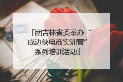团吉林省委举办“戍边侠电商实训营”系列培训活动
