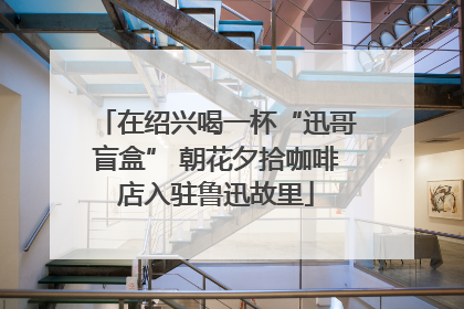 在绍兴喝一杯“迅哥盲盒” 朝花夕拾咖啡店入驻鲁迅故里
