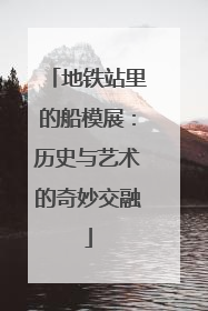 地铁站里的船模展：历史与艺术的奇妙交融