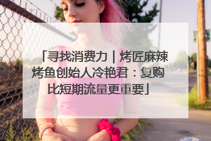 寻找消费力｜烤匠麻辣烤鱼创始人冷艳君：复购比短期流量更重要