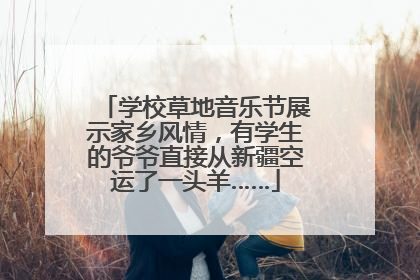 学校草地音乐节展示家乡风情，有学生的爷爷直接从新疆空运了一头羊……