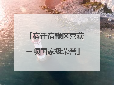 宿迁宿豫区喜获三项国家级荣誉