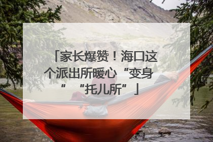 家长爆赞！海口这个派出所暖心“变身”“托儿所”