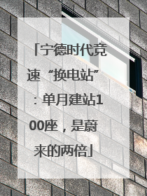 宁德时代竞速“换电站”：单月建站100座，是蔚来的两倍