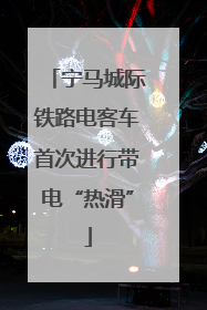 宁马城际铁路电客车首次进行带电“热滑”