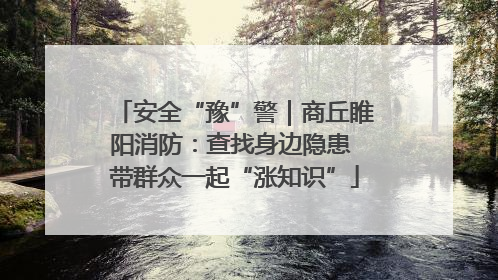 安全“豫”警｜商丘睢阳消防：查找身边隐患 带群众一起“涨知识”