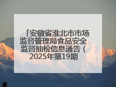 安徽省淮北市市场监督管理局食品安全监督抽检信息通告（2025年第19期-校园专项）