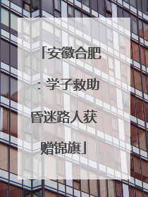 安徽合肥：学子救助昏迷路人获赠锦旗