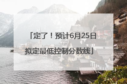 定了！预计6月25日拟定最低控制分数线