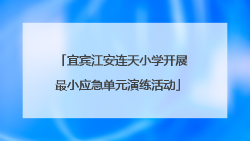 宜宾江安连天小学开展最小应急单元演练活动