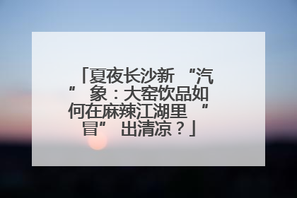 夏夜长沙新 “汽” 象：大窑饮品如何在麻辣江湖里 “冒” 出清凉？