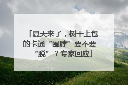 夏天来了，树干上包的卡通“围脖”要不要“脱”？专家回应