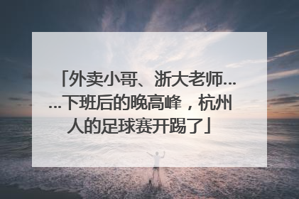 外卖小哥、浙大老师……下班后的晚高峰，杭州人的足球赛开踢了