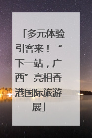 多元体验引客来！“下一站，广西”亮相香港国际旅游展