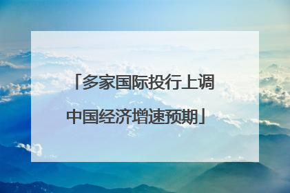 多家国际投行上调中国经济增速预期