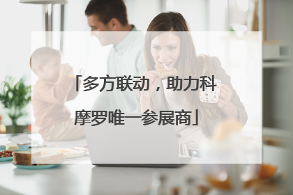 多方联动，助力科摩罗唯一参展商