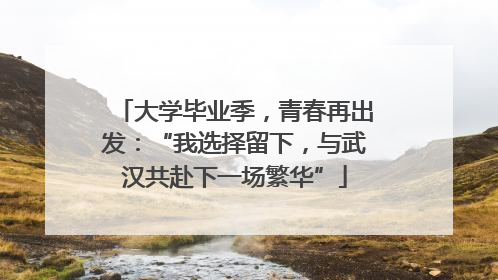 大学毕业季，青春再出发：“我选择留下，与武汉共赴下一场繁华”