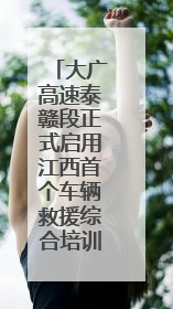 大广高速泰赣段正式启用江西首个车辆救援综合培训基地（图）
