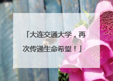 大连交通大学，再次传递生命希望！