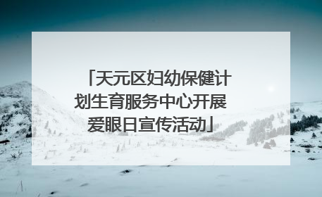 天元区妇幼保健计划生育服务中心开展爱眼日宣传活动