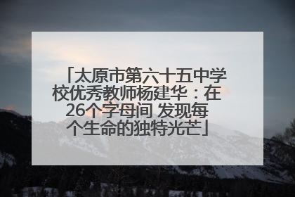 太原市第六十五中学校优秀教师杨建华：在26个字母间 发现每个生命的独特光芒