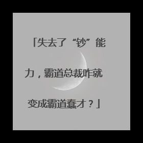 失去了“钞”能力，霸道总裁咋就变成霸道蠢才？