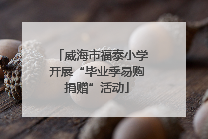 威海市福泰小学开展“毕业季易购捐赠”活动