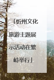 忻州文化旅游主题展示活动在繁峙举行