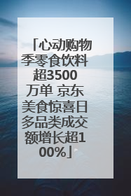心动购物季零食饮料超3500万单 京东美食惊喜日多品类成交额增长超100%