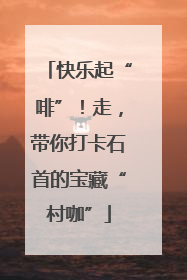 快乐起“啡”！走，带你打卡石首的宝藏“村咖”