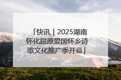 快讯｜2025湖南·怀化屈原爱国怀乡诗歌文化推广季开幕