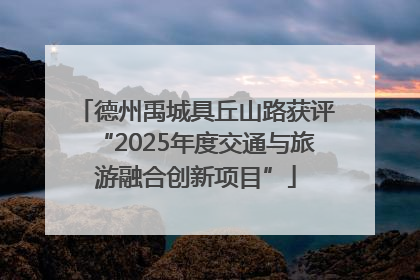 德州禹城具丘山路获评“2025年度交通与旅游融合创新项目”