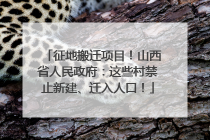 征地搬迁项目！山西省人民政府：这些村禁止新建、迁入人口！